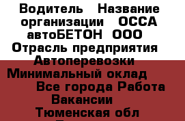 Водитель › Название организации ­ ОССА-автоБЕТОН, ООО › Отрасль предприятия ­ Автоперевозки › Минимальный оклад ­ 40 000 - Все города Работа » Вакансии   . Тюменская обл.,Тюмень г.